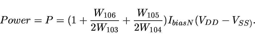 \begin{displaymath}
Power = P = (1 + \frac{W_{106}}{2 W_{103}} + \frac{W_{105}}{2 W_{104}})I_{biasN} (V_{DD}-V_{SS)}.
\end{displaymath}
