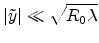 $\displaystyle \vert\tilde{y}\vert\ll\sqrt{R_0\lambda}$