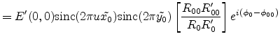 $\displaystyle = E'(0,0) \sinc (2\pi u\tilde{x_0})\sinc (2\pi \tilde{y_0})\left[\frac{R_{00}R'_{00}}{R_0R'_0}\right]e^{i(\phi_0-\phi_{00})}$