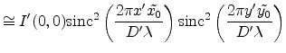 $\displaystyle \cong I'(0,0) \sinc ^2\left(\frac{2\pi x' \tilde{x_0}}{D'\lambda}\right) \sinc ^2\left(\frac{2\pi y'\tilde{y_0}}{D'\lambda}\right)$