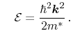 $\displaystyle \quad \ensuremath{\mathcal{E}}= \frac{\hbar^2 \ensuremath{\ensuremath{\mathitbf{k}}}^2}{2 m^*} \,.$