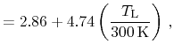 $\displaystyle = 2.86 + 4.74 \ensuremath{\left(\ensuremath{\frac{\ensuremath{T_{\mathrm{L}}}}}{300\,\ensuremath{\mathrm{K}}}\right)}\,,$