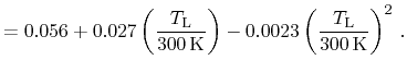 $\displaystyle = 0.056 + 0.027 \ensuremath{\left(\ensuremath{\frac{\ensuremath{T...
...{\frac{\ensuremath{T_{\mathrm{L}}}}}{300\,\ensuremath{\mathrm{K}}}\right)}^2\,.$