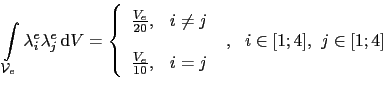 $\displaystyle \int_{\mathcal{V}_e}\lambda^e_i\lambda^e_j \mathrm{d}V = \left\{...
...m} &  \frac{V_e}{10}, & i = j \end{array} \right. ,  i\in[1;4], j\in[1;4]$