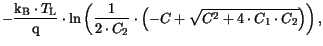 $\displaystyle -\frac{\mathrm{k_B}\cdot T_{{\mathrm{L}}}}{\mathrm{q}} \cdot \ln ...
...rac{1}{2\cdot C_2}\cdot \left(-C+
\sqrt{C^2+4\cdot C_1\cdot C_2}\right)\right),$