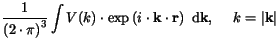 $\displaystyle \frac{1}{\left(2\cdot \pi \right)^3} \int V(k)\cdot
\exp\left(i\cdot {\bf k\cdot r}\right) {\mathrm d}{\bf k},\hspace{5mm}k=\vert{\bf k}\vert$