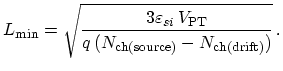 $\displaystyle L_\mathrm{min} =\sqrt{\frac{3\varepsilon_{si}\,V_\mathrm{PT}}{q\,(N_\mathrm{ch(source)} - N_\mathrm{ch(drift)})}}\,.$