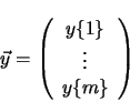 \begin{displaymath}
\vec{y} =
\left (
\begin{array}{c}
y{\{1\}} \\
\vdots \\
y{\{m\}} \\
\end{array} \right )
\end{displaymath}