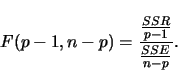 \begin{displaymath}
F(p-1,n-p) = \frac{\frac{SSR}{p-1}}{\frac{SSE}{n-p}}
.
\end{displaymath}