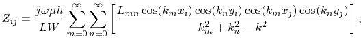 $\displaystyle Z_{ij}=\frac{j\omega\mu
 h}{LW}\sum_{m=0}^{\infty}\sum_{n=0}^{\in...
...(k_{n}y_{i})
 \cos(k_{m}x_{j})\cos(k_{n}y_{j})}{{k_{m}^2+k_{n}^2-k^2}} \right],$