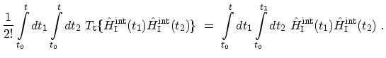 $\displaystyle \frac{1}{2!}\int_{t_0}^{t} dt_{1} \int_{t_0}^{t} dt_{2}\ T_\mathr...
...at{H}^\mathrm{int}_\mathrm{I}(t_{1}) \hat{H}^\mathrm{int}_\mathrm{I}(t_{2}) \ .$