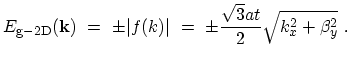 $\displaystyle E_{\mathrm{g-2D}}({\bf k}) \ = \ \pm \vert f(k)\vert \ = \ \pm \frac{\sqrt{3}at}{2} \sqrt{k_x^2+\beta_y^2} \ .$