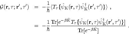 \begin{displaymath}\begin{array}{ll}\displaystyle
 \mathcal{G}({\bf {r}},\tau;{\...
...},\tau')\}]}
 {\mathrm{Tr}[e^{-\beta\hat{K}}]} \ .
 \end{array}\end{displaymath}