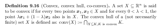 \begin{defn}[Convex, convex hull, co-convex]
A set $X \subseteq {\mathbb{R}}^n$\...
...e{conv}}(X) := \bigcap_{X \subseteq K, K \textnormal{ is convex}} K$.
\end{defn}