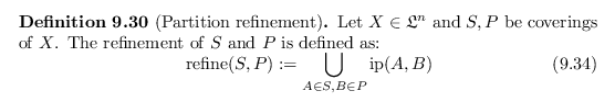 \begin{defn}[Partition refinement]
Let $X \in \mathfrak{L}^n$\ and $S, P$\ be co...
...P) := \bigcup_{A \in S, B \in P} \operatorname{ip}(A,B)
\end{equation}\end{defn}
