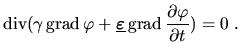 $\displaystyle \mathop\mathrm{div}(\gamma\mathop\mathrm{grad}\varphi + \makebox{...
...ine\varepsilon$}\mathop\mathrm{grad}\frac{\partial{\varphi}}{\partial{t}})=0\;.$