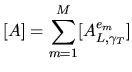 $\displaystyle [A]=\sum_{m=1}^M [A^{e_m}_{L,\gamma_T}]$