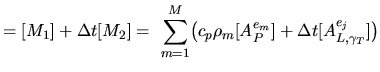 $\displaystyle =[M_1]+\Delta t[M_2] = \ \sum_{m=1}^M \bigl(c_p\rho_m[A^{e_m}_P] +\Delta t[A^{e_j}_{L,\gamma_T}]\bigr)$
