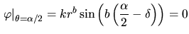 $\displaystyle \left.\varphi\right\vert _{\theta=\alpha/2}= k r^b \sin\left(b\left(\frac{\alpha}{2}-\delta\right)\right)=0$