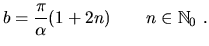 $\displaystyle b=\frac{\pi}{\alpha}(1+2n) \qquad n\in\mathbb{N}_0\;.$