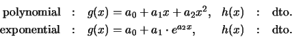 \begin{displaymath}
\begin{array}{r@{\quad:\quad}lr@{\quad:\quad}l}
\mbox{polyno...
... = a_0 + a_1 \cdot e^{a_2 x},& h(x) &\mathrm{dto.}
\end{array}\end{displaymath}