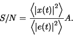 \begin{displaymath}
S/N = \frac{\left<\left\vert x(t)\right\vert^2\right>}{\left<\left\vert e(t)\right\vert^2\right>} A
.
\end{displaymath}