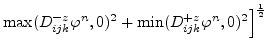 $\displaystyle \max(D^{-z}_{ijk}\varphi ^{n},0)^{2}+\min(D^{+z}_{ijk}\varphi ^{n},0)^{2}\Bigl]^{\frac{1}{2}}$