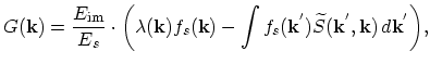 $\displaystyle G(\vec{k})=\frac{E_\mathrm{im}}{E_{s}}\cdot\biggl(\lambda(\vec{k}...
...int f_{s}(\vec{k}^{'})\widetilde{S}(\vec{k}^{'},\vec{k})\, d\vec{k}^{'}\biggr),$