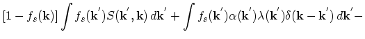 $\displaystyle [1-f_{s}(\vec{k})]\int f_{s}(\vec{k}^{'})S(\vec{k}^{'},\vec{k})\,...
...lpha(\vec{k}^{'})\lambda(\vec{k}^{'})\delta(\vec{k}-\vec{k}^{'})\,d\vec{k}^{'}-$