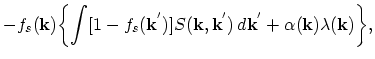 $\displaystyle -f_{s}(\vec{k})\biggl\{\int[1-f_{s}(\vec{k}^{'})]S(\vec{k},\vec{k}^{'})\,d\vec{k}^{'}+\alpha(\vec{k})\lambda(\vec{k})\biggr\},$
