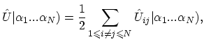 $\displaystyle \hat{U}\vert\alpha_{1}...\alpha_{N})=\frac{1}{2}\sum_{1\leqslant i\neq j\leqslant N}\hat{U}_{ij}\vert\alpha_{1}...\alpha_{N}),$