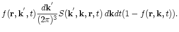 $\displaystyle f(\vec{r},\vec{k}^{'},t)\frac{d\vec{k}^{'}}{(2\pi)^{3}}S(\vec{k}^{'},\vec{k},\vec{r},t)\,d\vec{k}dt(1-f(\vec{r},\vec{k},t)).$