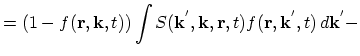 $\displaystyle =(1-f(\vec{r},\vec{k},t))\int S(\vec{k}^{'},\vec{k},\vec{r},t)f(\vec{r},\vec{k}^{'},t)\,d\vec{k}^{'}-$
