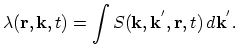 $\displaystyle \lambda(\vec{r},\vec{k},t)=\int S(\vec{k},\vec{k}^{'},\vec{r},t)\,d\vec{k}^{'}.$
