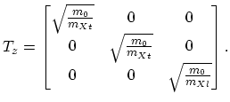$\displaystyle T_{z}=
\begin{bmatrix}
\sqrt{\frac{m_{0}}{m_{Xt}}} & 0 & 0\\
0 &...
...\frac{m_{0}}{m_{Xt}}} & 0\\
0 & 0 & \sqrt{\frac{m_{0}}{m_{Xl}}}
\end{bmatrix}.$