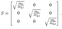 $\displaystyle S=\begin{bmatrix}\sqrt{\frac{m_{0}}{m_{Ll}}} & 0 & 0\\ 0 & \sqrt{\frac{m_{0}}{m_{Lt}}} & 0\\ 0 & 0 & \sqrt{\frac{m_{0}}{m_{Lt}}} \end{bmatrix}.$