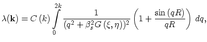 $\displaystyle \lambda(\vec{k})=C\left(k\right)
\int_{0}^{2k}\frac{1}{(q^{2}+\be...
...}G\left(\xi,\eta\right))^{2}}\left(1+\frac{\sin\left(qR\right)}{qR}\right)\,dq,$