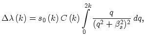 $\displaystyle \Delta\lambda\left(k\right)=s_{0}\left(k\right)C\left(k\right) \int_{0}^{2k}\frac{q}{(q^{2}+\beta_{s}^{2})^{2}}\,dq,$