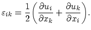 $\displaystyle \varepsilon_{ik}=\frac{1}{2}\biggl(\frac{\partial u_{i}}{\partial x_{k}}+\frac{\partial u_{k}}{\partial x_{i}}\biggr).$