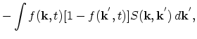 $\displaystyle - \int f(\vec{k},t)[1-f(\vec{k}^{'},t)]S(\vec{k},\vec{k}^{'})\,d\vec{k}^{'},$