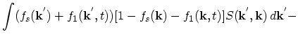 $\displaystyle \int (f_{s}(\vec{k}^{'})+f_{1}(\vec{k}^{'},t))[1-f_{s}(\vec{k})-f_{1}(\vec{k},t)]S(\vec{k}^{'},\vec{k})\,d\vec{k}^{'}-$