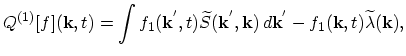 $\displaystyle Q^{(1)}[f](\vec{k},t)=\int f_{1}(\vec{k}^{'},t)\widetilde{S}(\vec{k}^{'},\vec{k})\,d\vec{k}^{'}-f_{1}(\vec{k},t)\widetilde{\lambda}(\vec{k}),$