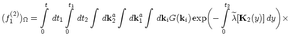 $\displaystyle (f_{1}^{(2)})_{\Omega}=\int_{0}^{t}\,dt_{1}\int_{0}^{t_{1}}\,dt_{...
...exp\biggl(-\int_{0}^{t_{2}}\widetilde{\lambda}[\vec{K}_{2}(y)]\,dy\biggr)\times$
