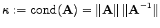 $\displaystyle \kappa := \mathrm{cond}(\mathbf{A}) = \Vert \mathbf{A} \Vert \, \Vert \mathbf{A}^{-1} \Vert$