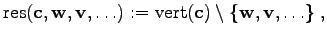 $\displaystyle \mathrm{res}(\mathbf{c}, \mathbf{w}, \mathbf{v}, \ldots ) := \mathrm{vert}(\mathbf{c}) \setminus \{\mathbf{w}, \mathbf{v}, \ldots\} \; ,$