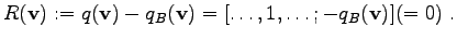 $\displaystyle R(\mathbf{v}) := q(\mathbf{v}) - q_B(\mathbf{v}) = [\ldots, 1, \ldots; -q_B(\mathbf{v})] (=0) \; .$