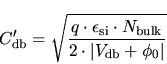 \begin{displaymath}
C_\mathrm{db}' = \sqrt{\frac{q \cdot \epsilon_\mathrm{si} \cdot
N_\mathrm{bulk}}{2 \cdot \vert V_\mathrm{db}+\phi_0\vert}}
\end{displaymath}