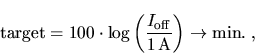 \begin{displaymath}
\mathrm{target} = 100 \cdot \log \left( \frac{
{I_{\mathrm{off}}}}{1 \mathrm{\,A}} \right)
\rightarrow \mathrm{min.} \; ,
\end{displaymath}