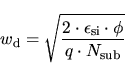 \begin{displaymath}
w_{\mathrm{d}}=\sqrt{\frac{2\cdot \epsilon _{\mathrm{si}}\cdot \phi}{q\cdot
N_{\mathrm{sub}}}}
\end{displaymath}