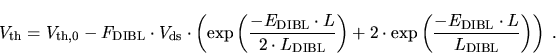 \begin{displaymath}
V_{\mathrm{th}}=V_{\mathrm{th,0}}-F_{\mathrm{DIBL}}\cdot V_{...
...mathrm{DIBL}} \cdot
L}{L_{\mathrm{DIBL}}} \right) \right) \; .
\end{displaymath}